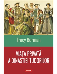 Viata privata a dinastiei Tudorilor - Tracy Borman | Editura Polirom