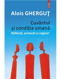 Cuvintul si conditia umana. Reflectii, proiectii si regasiri - Alois Ghergut | Editura Polirom