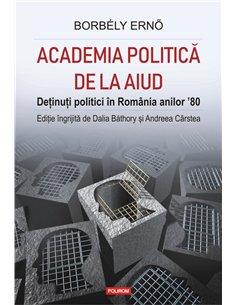 Academia politica de la Aiud. - Borbely  Erno , Dalia  Bathory , Andreea Carstea | Editura Polirom