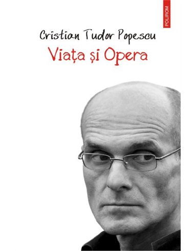 Viata si Opera - Cristian Tudor Popescu | Editura Polirom