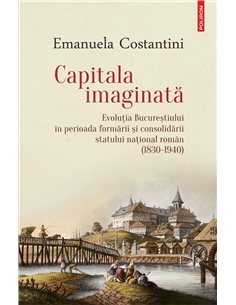 Capitala imaginata. Evolutia Bucurestiului - Emanuela Costantini | Editura Polirom