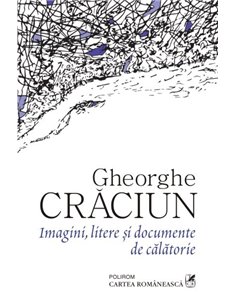 Imagini, litere si documente de calatorie - Gheorghe Craciun | Editura Polirom