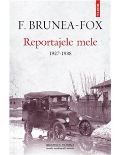 Reportajele mele. 1927- 1938 - F. Brunea- Fox | Editura Polirom