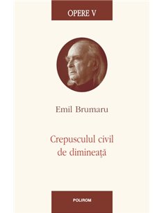 Opere V. Crepusculul civil de dimineata - Emil Brumaru  | Editura Polirom