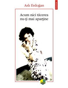 Acum nici tacerea nu-ti mai apartine - Asli Erdogan | Editura Polirom