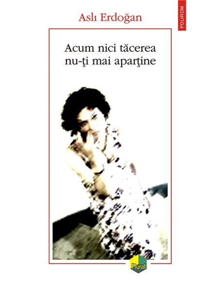 Acum nici tacerea nu-ti mai apartine - Asli Erdogan | Editura Polirom
