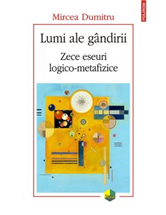 Lumi ale gindirii. Zece eseuri logico- metafizice - Mircea Dumitru | Editura Polirom