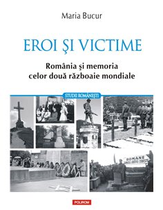 Eroi si victime. Romania si memoria celor doua razboaie mondiale - Maria Bucur | Editura Polirom