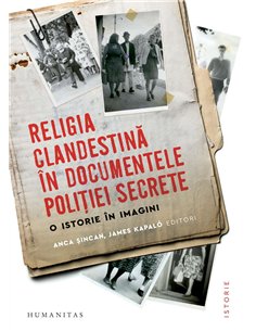 Religia clandestina in documentele politiei secret - Anca Sincan | Humanitas
