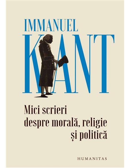 Mici scrieri despre morala,religie si politica - Immanuel Kant | Humanitas