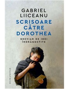 Scrisoare catre Dorothea - Gabriel Liiceanu | Humanitas