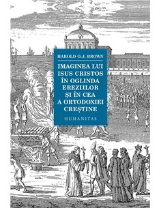 Imaginea lui Isus Cristos in oglinda ereziilor si - Harold Brown | Humanitas