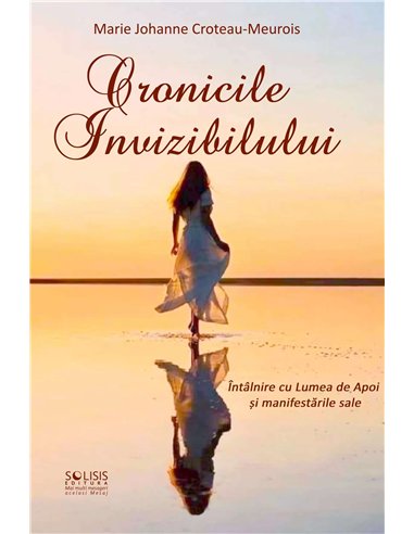 Cronicile Invizibilului. Întâlnire cu Lumea de Apoi și Manifestările sale - Marie Johanne Croteau-Meurois | Solisis