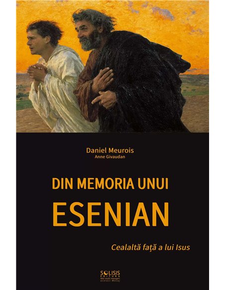Din memoria unui Esenian. Cealaltă față a lui Isus - Daniel Meurois si Anne Givaudan | Solisis