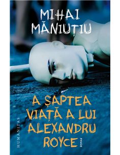 A saptea viata a lui Alexandru Royce - Mihai Maniutiu | Humanitas
