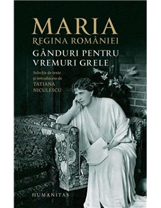 Ganduri pentru vremuri grele - Regina Romaniei Maria | Humanitas