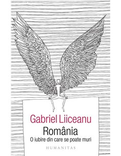 Romania, o iubire din care se poate muri - Gabriel Liiceanu | Humanitas