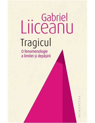 Tragicul.O fenomenologie a limitei si depasirii - Gabriel Liiceanu | Humanitas