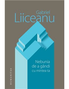 Nebunia de a gandi cu mintea ta - Gabriel Liiceanu | Humanitas