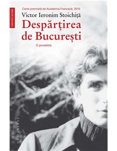 Despartirea de Bucuresti - Victor Ieronim Stoichita | Humanitas