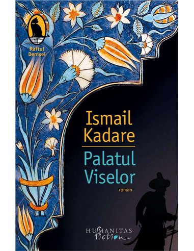 Palatul Viselor - Ismail Kadare | Humanitas