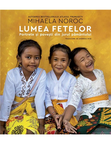 Lumea fetelor: Portrete si povesti din jurul Pamant - Mihaela Noroc | Humanitas