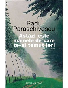 Astazi este mainele de care te-ai temut ieri - Radu Paraschivescu | Humanitas