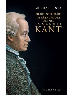 20 de intrebari si raspunsuri despre Immanuel Kant - Mircea Flonta | Humanitas