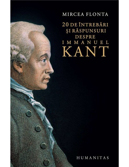 20 de intrebari si raspunsuri despre Immanuel Kant - Mircea Flonta | Humanitas
