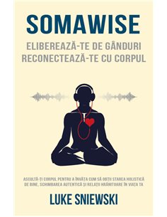Somawise: Elibereaza-te de ganduri, reconecteaza-te cu corpul - Luke Sniewski| Herald