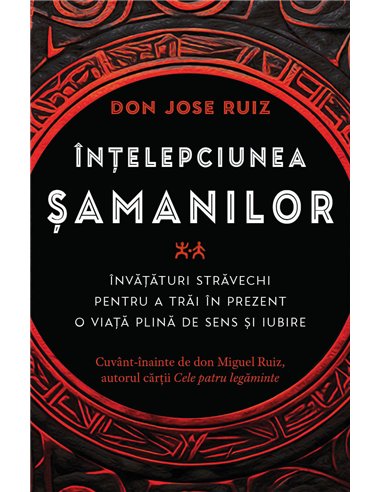 Intelepciunea samanilor - Invataturi stravechi pentru a trai in prezent o viata plina de sens si iubire - don Jose Ruiz| Herald