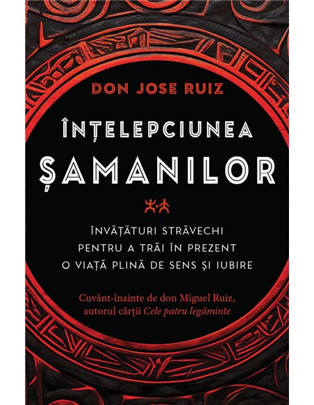 Intelepciunea samanilor - Invataturi stravechi pentru a trai in prezent o viata plina de sens si iubire - don Jose Ruiz| Herald