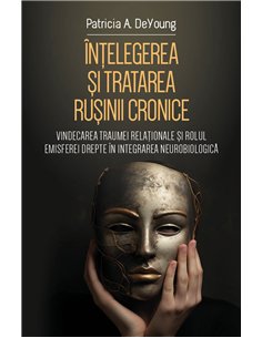 Intelegerea si tratarea rusinii cronice - Vindecarea traumei relationale si rolul emisferei drepte in integrarea neurobiologica