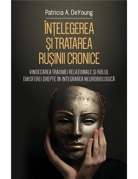 Intelegerea si tratarea rusinii cronice - Vindecarea traumei relationale si rolul emisferei drepte in integrarea neurobiologica