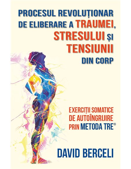 Procesul revolutionar de eliberare a traumei, stresului si tensiunii din corp - Exercitii somatice de autoingrijire prin metoda