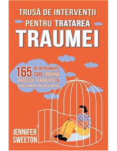 Trusa de interventii pentru tratarea traumei - 165 de instrumente care sprijina procesul terapeutic si transformarea neurocerebr