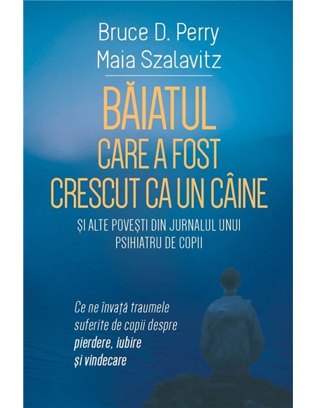 Baiatul care a fost crescut ca un caine si alte povesti din jurnalul unui psihiatru de copii - Ce ne invata traumele suferite de
