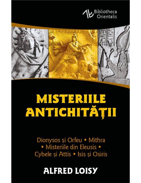 Misteriile Antichitatii - Dionysos si Orfeu - Misteriile din Eleusis - Cybele si Attis - Isis si Osiris - Mithra - Alfred Loisy|