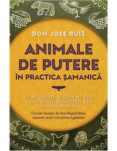 Animale de putere in practica samanica - Ce ne invata si cum ne pot ajuta ghizii spirituali din lumea animala - don Jose Ruiz| H