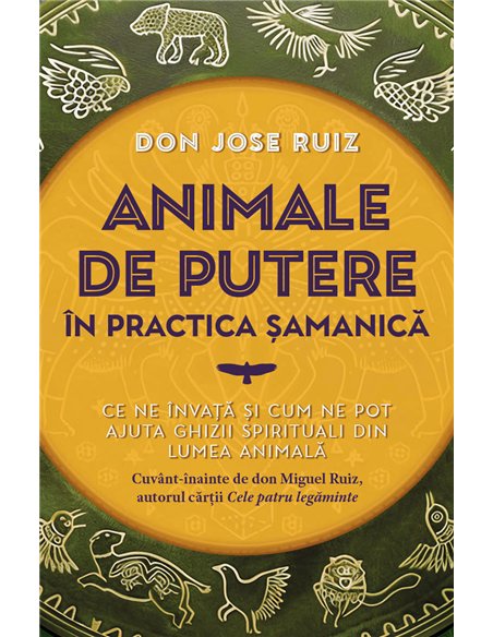 Animale de putere in practica samanica - Ce ne invata si cum ne pot ajuta ghizii spirituali din lumea animala - don Jose Ruiz| H