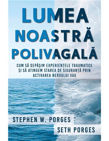 Lumea noastra polivagala - Cum sa depasim experientele traumatice si sa atingem starea de siguranta prin activarea nervului vag