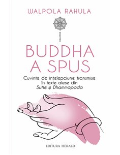 Buddha a spus - Cuvinte de intelepciune transmise in texte alese din Sutte si Dhammapada - Rahula Walpola| Herald