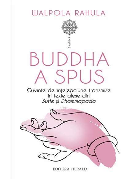 Buddha a spus - Cuvinte de intelepciune transmise in texte alese din Sutte si Dhammapada - Rahula Walpola| Herald