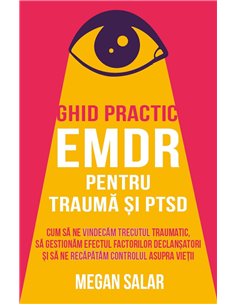 Ghid practic EMDR pentru trauma si PTSD - Cum sa ne vindecam trecutul traumatic, sa gestionam efectul factorilor declansatori si