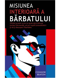 Misiunea interioara a Barbatului - Ghidul practic ce te va ajuta sa-ti infrunti partea intunecata, sa pui capat autosabotarii si