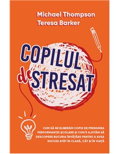 Copilul Stresat - Cum sa ne eliberam copiii de presiunea performantei scolare si cum ii ajutam sa descopere bucuria invatarii pe