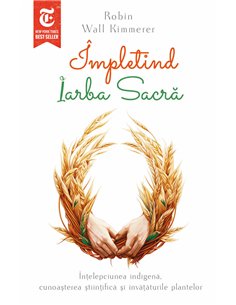 Impletind Iarba Sacra - Intelepciunea indigena, cunoasterea stiintifica si invataturile plantelor - Robin Wall Kimmerer| Herald