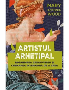 Artistul arhetipal - Regandirea creativitatii si chemarea interioara de a crea - Mary Antonia Wood| Herald