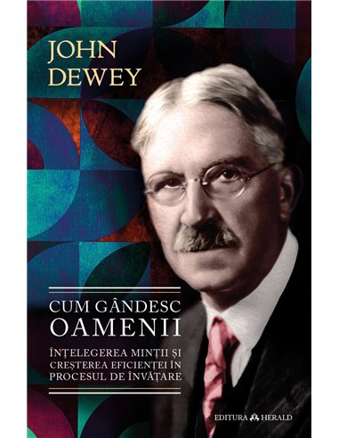 Cum gandesc oamenii - Intelegerea mintii si cresterea eficientei in procesul de invatare - John Dewey| Herald