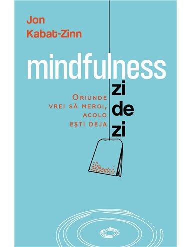 Mindfulness zi de zi - Oriunde vrei sa mergi, acolo esti deja - Jon Kabat - Zinn| Herald